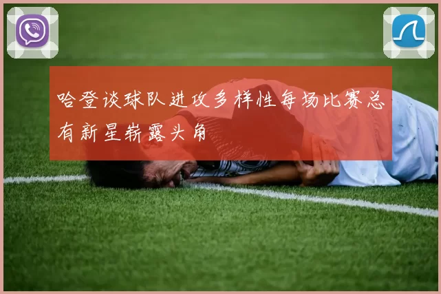 哈登谈球队进攻多样性每场比赛总有新星崭露头角