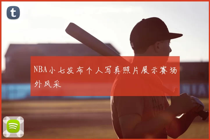NBA小七发布个人写真照片展示赛场外风采