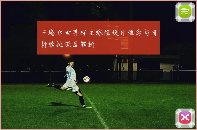 卡塔尔世界杯主球场设计理念与可持续性深度解析