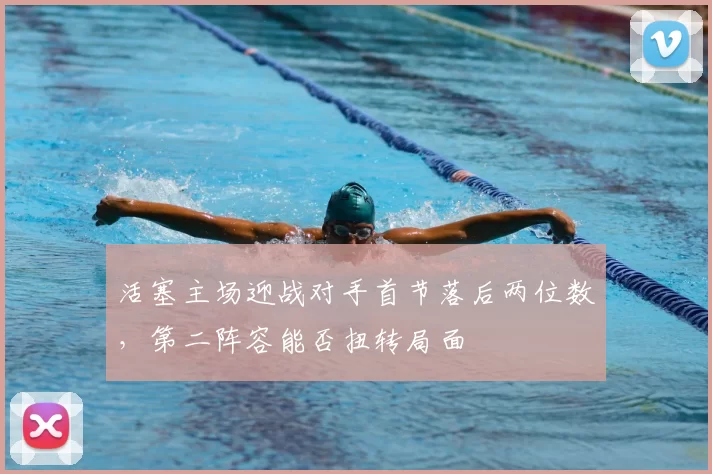 活塞主场迎战对手首节落后两位数,第二阵容能否扭转局面