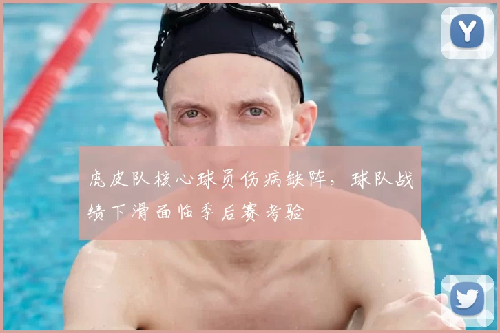 虎皮队核心球员伤病缺阵，球队战绩下滑面临季后赛考验