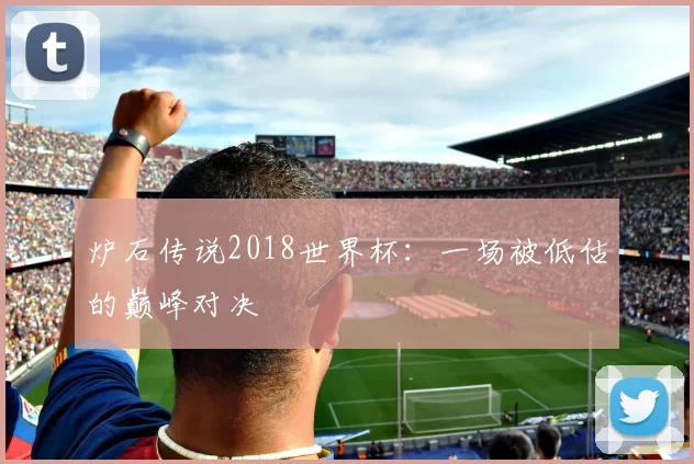 炉石传说2018世界杯：一场被低估的巅峰对决