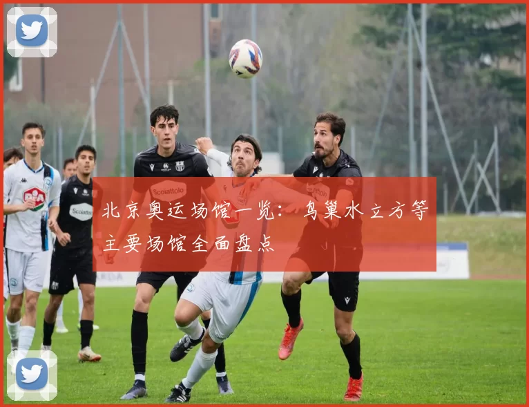 北京奥运场馆一览：鸟巢水立方等主要场馆全面盘点