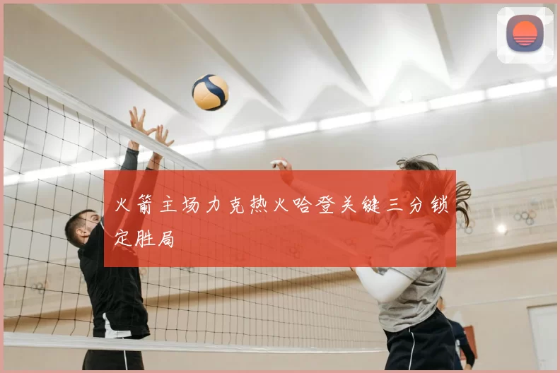 火箭主场力克热火哈登关键三分锁定胜局