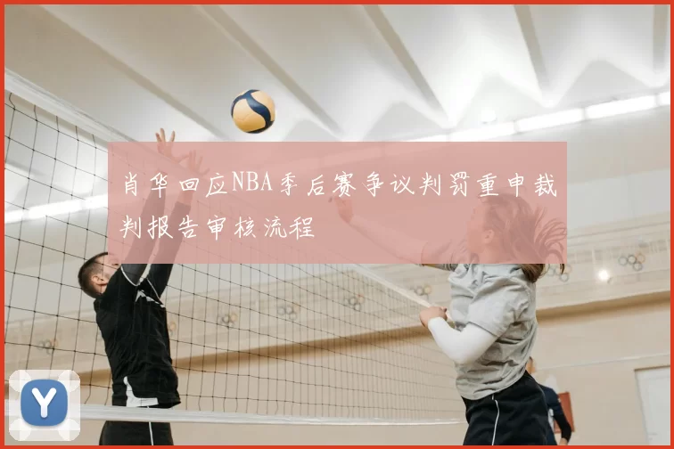 肖华回应NBA季后赛争议判罚重申裁判报告审核流程