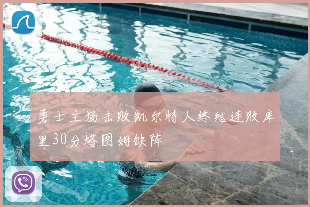 勇士主场击败凯尔特人终结连败库里30分塔图姆缺阵