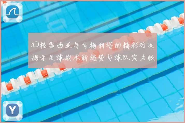 AD格雷西亚与肯梅利塔的精彩对决揭示足球战术新趋势与球队实力较量