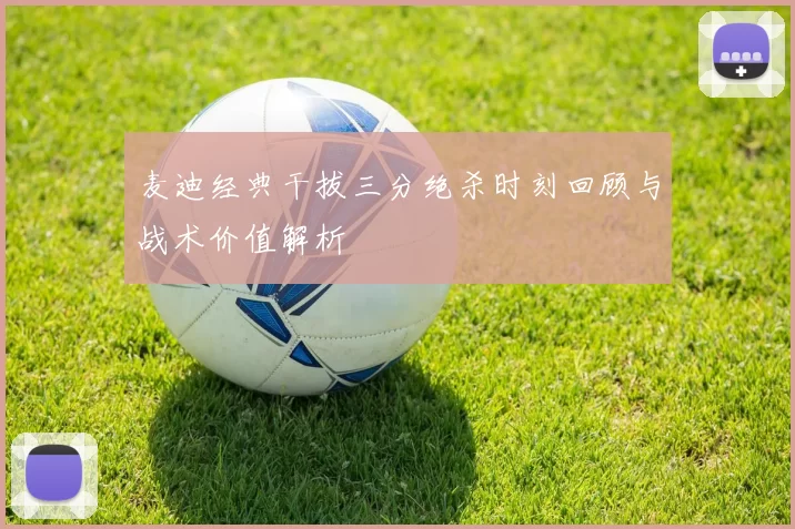 麦迪经典干拔三分绝杀时刻回顾与战术价值解析