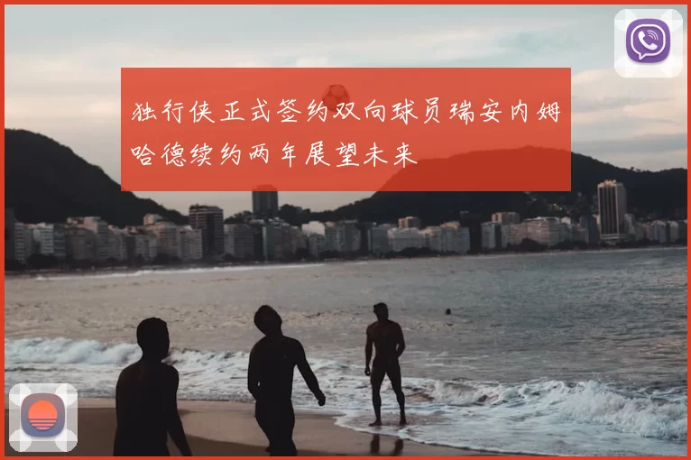 独行侠正式签约双向球员瑞安内姆哈德续约两年展望未来