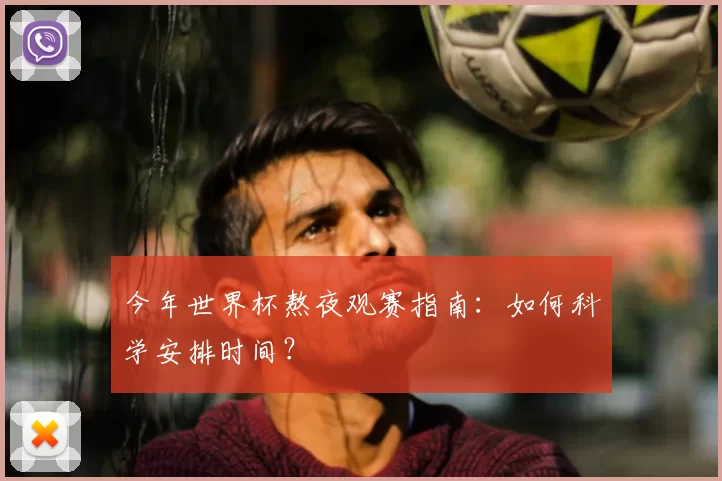 今年世界杯熬夜观赛指南：如何科学安排时间？