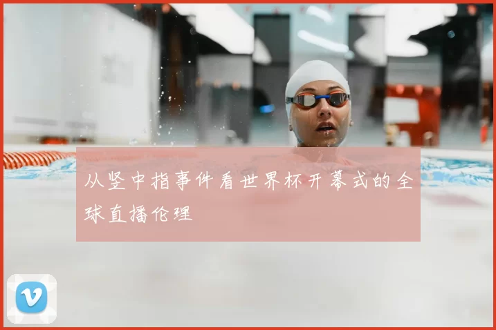 从竖中指事件看世界杯开幕式的全球直播伦理