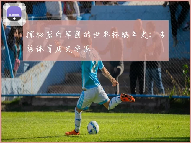 探秘蓝白军团的世界杯编年史：专访体育历史学家