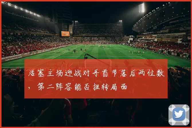 活塞主场迎战对手首节落后两位数，第二阵容能否扭转局面