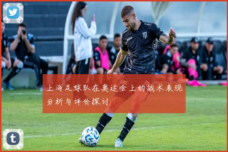 上海足球队在奥运会上的战术表现分析与评价探讨
