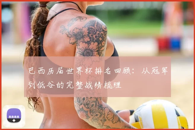 巴西历届世界杯排名回顾:从冠军到低谷的完整战绩梳理