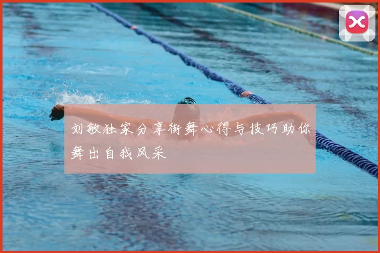 刘敏独家分享街舞心得与技巧助你舞出自我风采