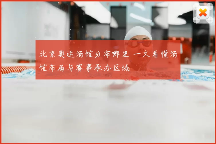 北京奥运场馆分布哪里 一文看懂场馆布局与赛事承办区域