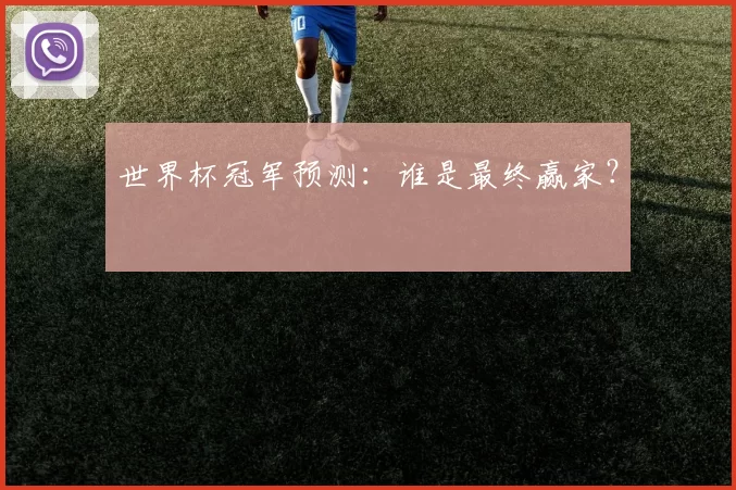 世界杯冠军预测：谁是最终赢家？