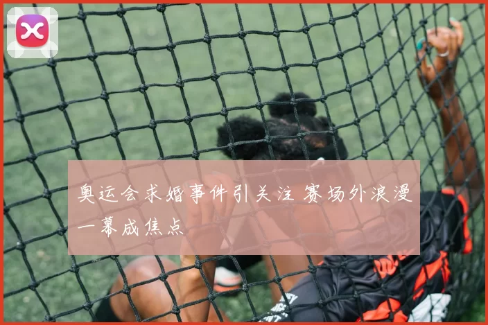 奥运会求婚事件引关注 赛场外浪漫一幕成焦点