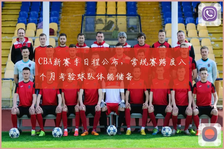 CBA新赛季日程公布，常规赛跨度八个月考验球队体能储备