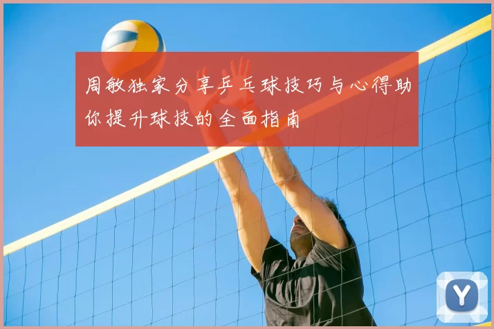 周敏独家分享乒乓球技巧与心得助你提升球技的全面指南