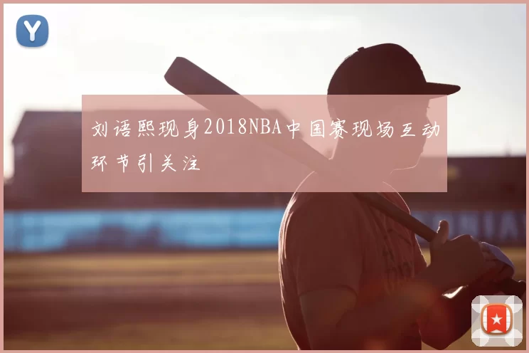 刘语熙现身2018NBA中国赛现场互动环节引关注