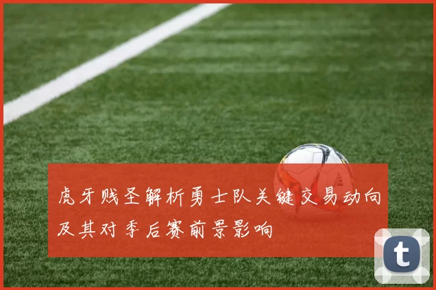 虎牙贱圣解析勇士队关键交易动向及其对季后赛前景影响