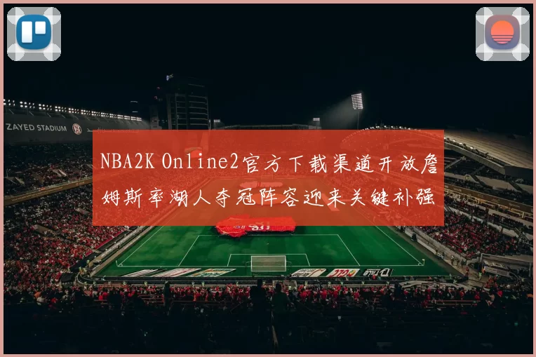 NBA2K Online2官方下载渠道开放詹姆斯率湖人夺冠阵容迎来关键补强