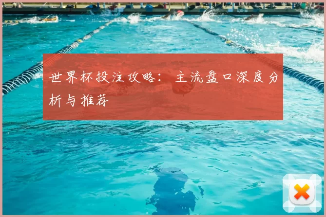 世界杯投注攻略:主流盘口深度分析与推荐