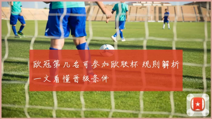 欧冠第几名可参加欧联杯 规则解析一文看懂晋级条件