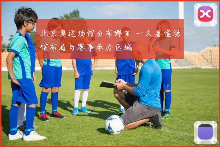 北京奥运场馆分布哪里 一文看懂场馆布局与赛事承办区域
