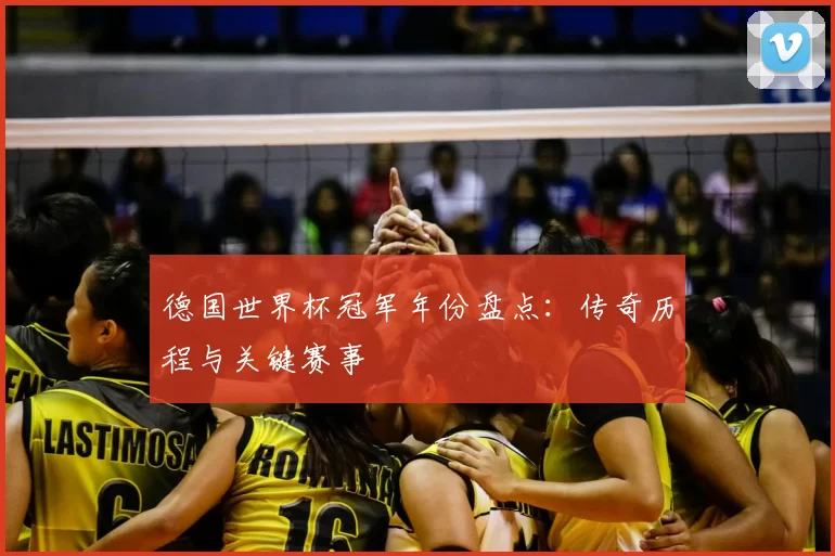 德国世界杯冠军年份盘点：传奇历程与关键赛事