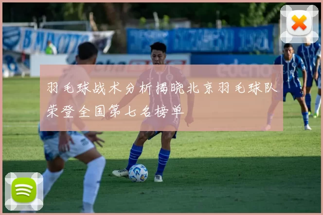 羽毛球战术分析揭晓北京羽毛球队荣登全国第七名榜单