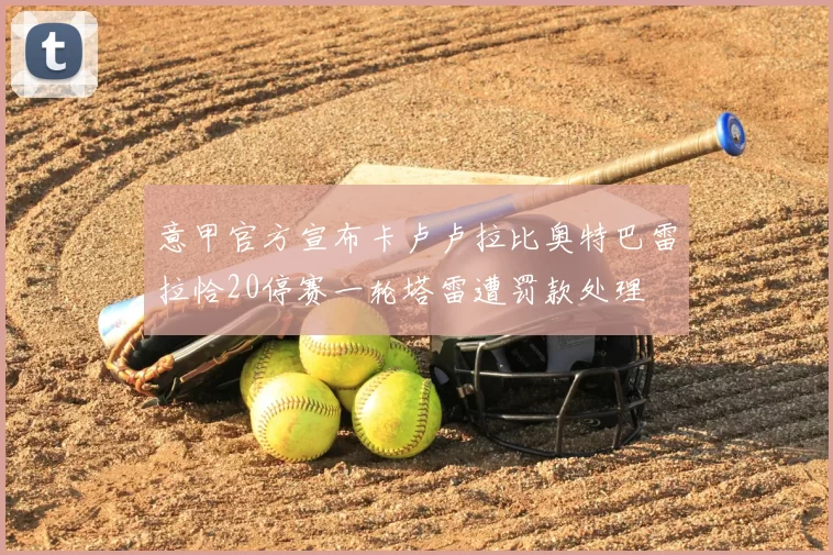 意甲官方宣布卡卢卢拉比奥特巴雷拉恰20停赛一轮塔雷遭罚款处理
