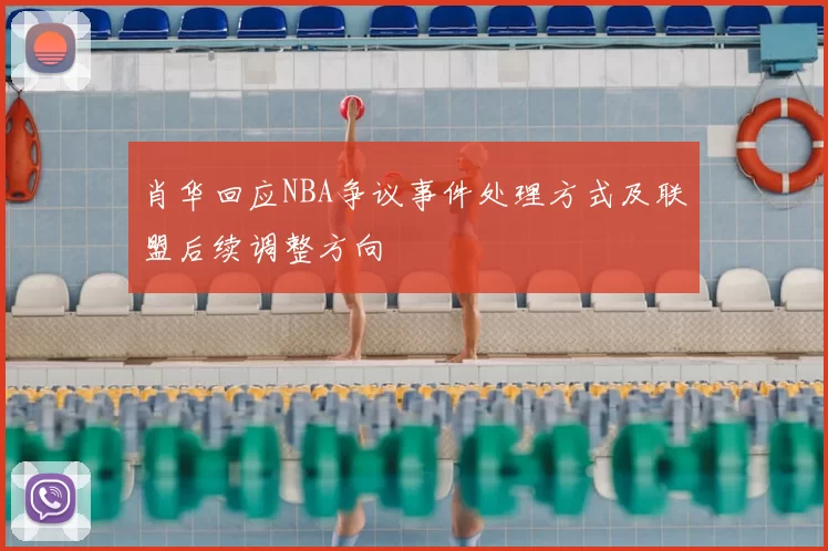 肖华回应NBA争议事件处理方式及联盟后续调整方向