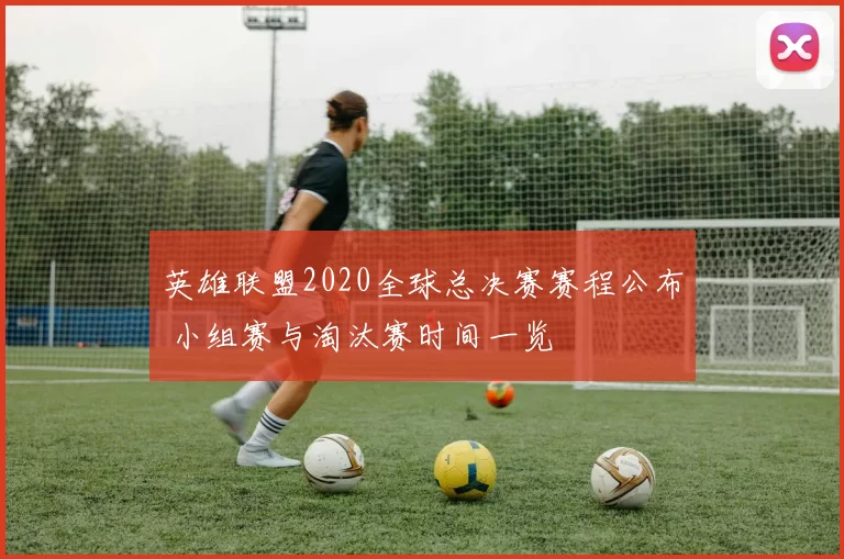 英雄联盟2020全球总决赛赛程公布 小组赛与淘汰赛时间一览