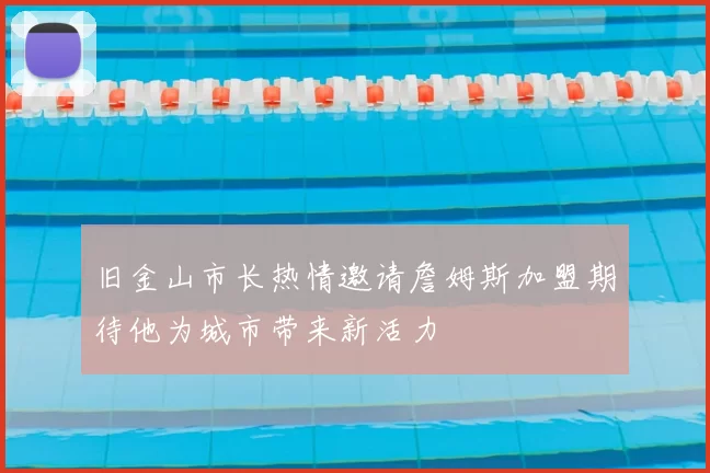 旧金山市长热情邀请詹姆斯加盟期待他为城市带来新活力