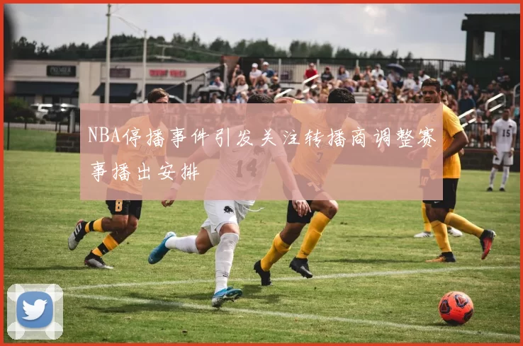 NBA停播事件引发关注转播商调整赛事播出安排