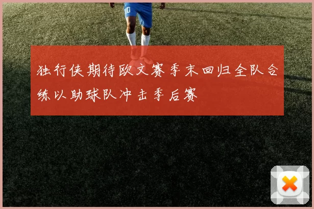 独行侠期待欧文赛季末回归全队合练以助球队冲击季后赛