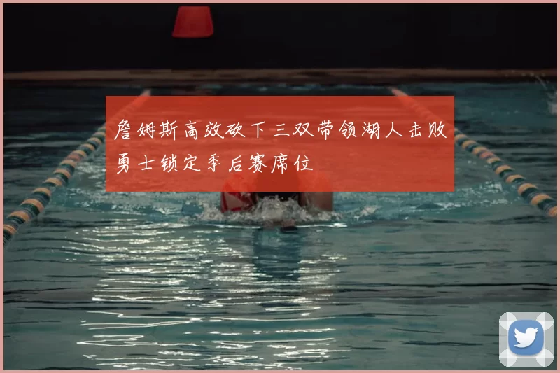 詹姆斯高效砍下三双带领湖人击败勇士锁定季后赛席位