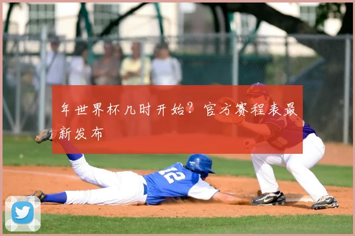 年世界杯几时开始？官方赛程表最新发布
