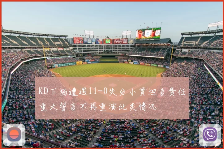 KD下场遭遇11-0失分小贾坦言责任重大誓言不再重演此类情况