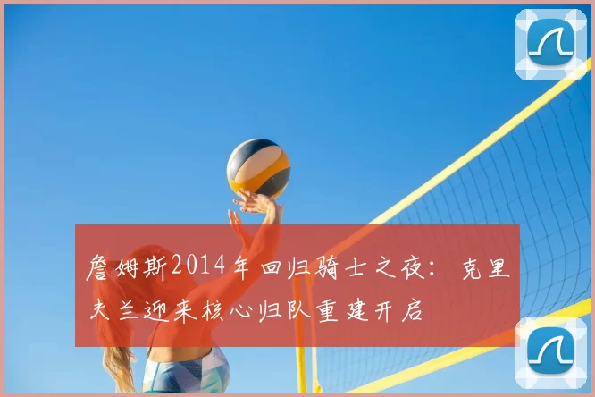 詹姆斯2014年回归骑士之夜：克里夫兰迎来核心归队重建开启