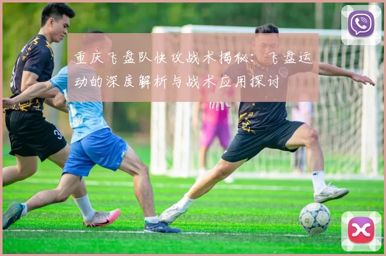 重庆飞盘队快攻战术揭秘：飞盘运动的深度解析与战术应用探讨