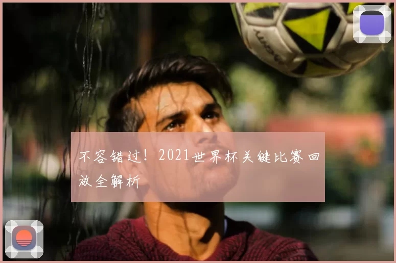 不容错过！2021世界杯关键比赛回放全解析