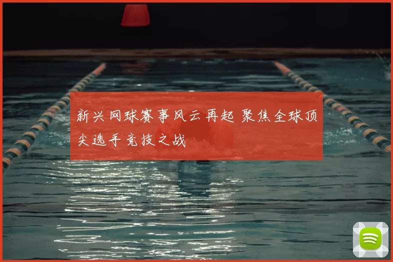新兴网球赛事风云再起 聚焦全球顶尖选手竞技之战