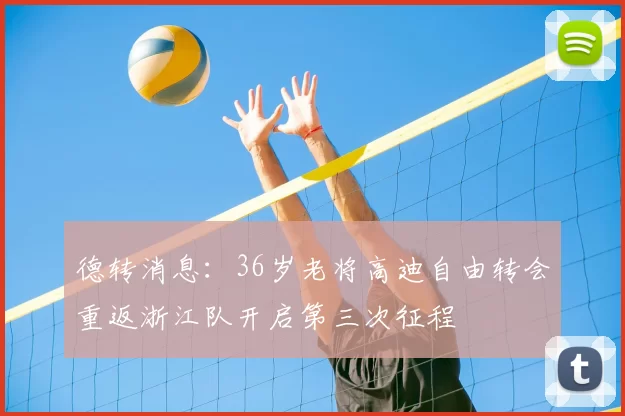 德转消息：36岁老将高迪自由转会重返浙江队开启第三次征程