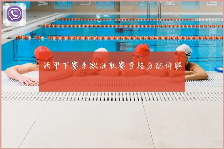 西甲下赛季欧洲联赛资格分配详解