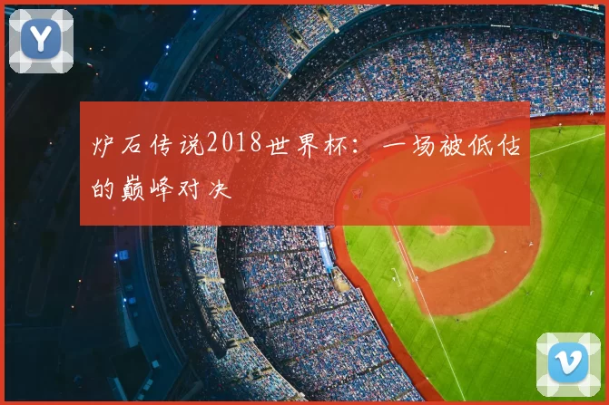 炉石传说2018世界杯：一场被低估的巅峰对决