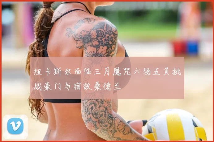 纽卡斯尔面临三月魔咒六场五负挑战豪门与宿敌桑德兰